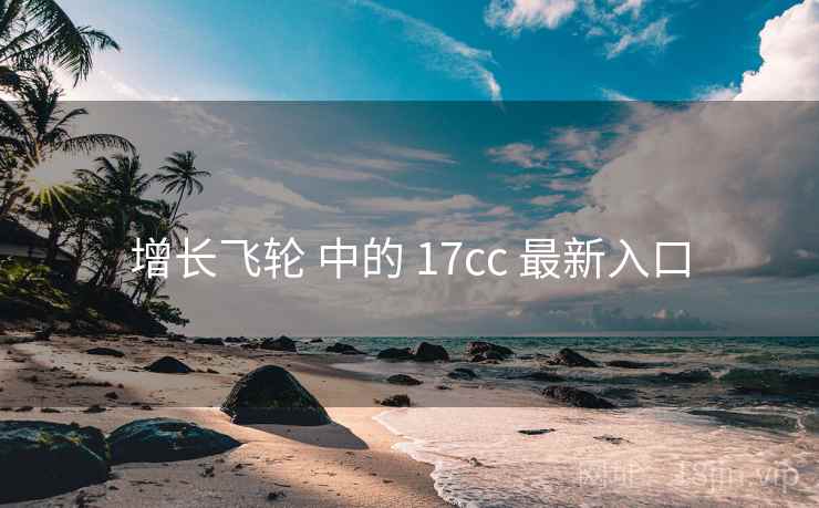 增长飞轮 中的 17cc 最新入口 增长飞轮 中的 17cc 最新入口