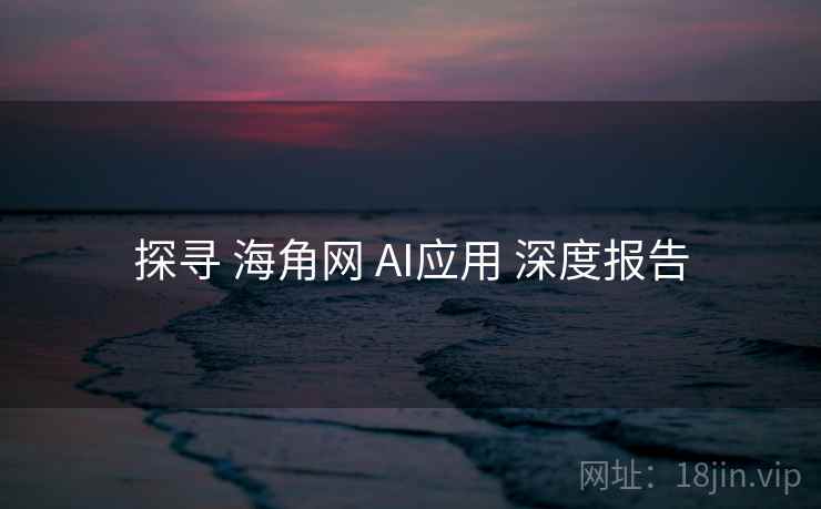 探寻 海角网 AI应用 深度报告 探寻 海角网 AI应用 深度报告