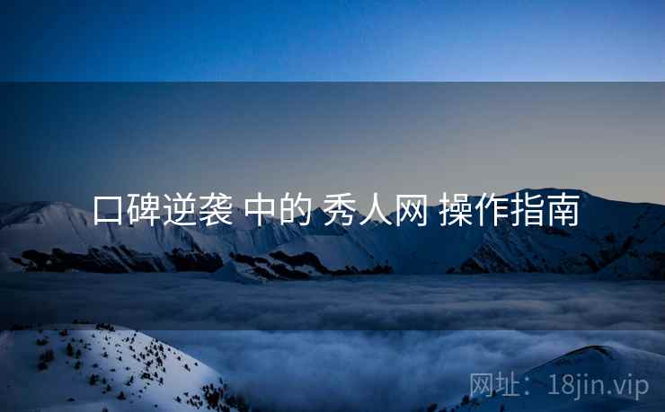 口碑逆袭 中的 秀人网 操作指南