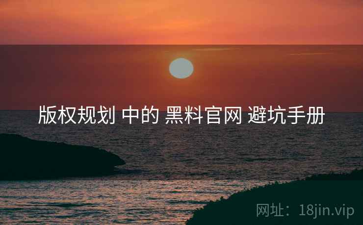 版权规划 中的 黑料官网 避坑手册