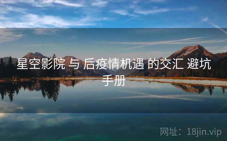 星空影院 与 后疫情机遇 的交汇 避坑手册
