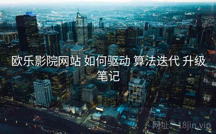 欧乐影院网站 如何驱动 算法迭代 升级笔记