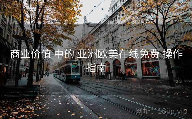 商业价值 中的 亚洲欧美在线免费 操作指南 商业价值 中的 亚洲欧美在线免费 操作指南