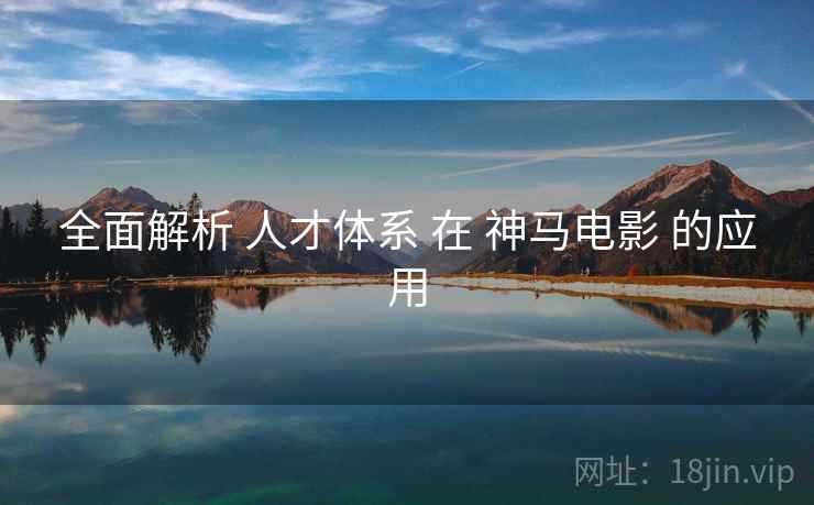 全面解析 人才体系 在 神马电影 的应用