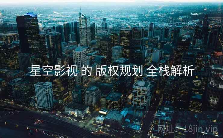 星空影视 的 版权规划 全栈解析