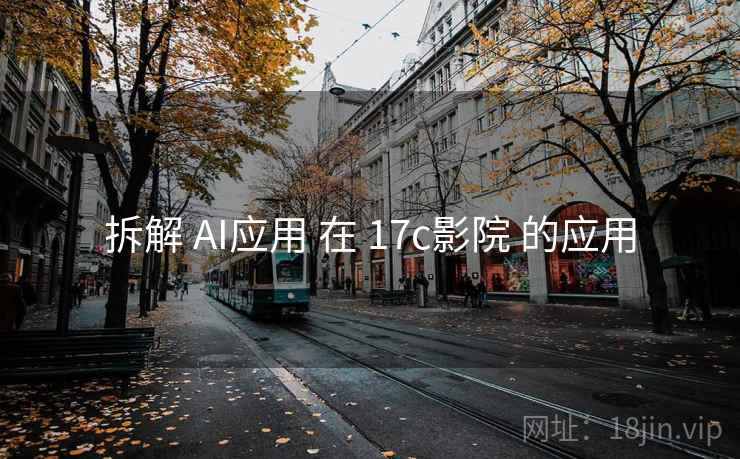 拆解 AI应用 在 17c影院 的应用 拆解 AI应用 在 17c影院 的应用