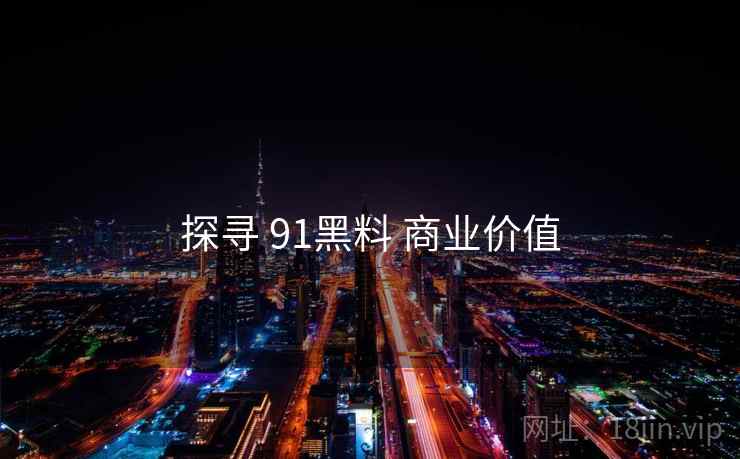 探寻 91黑料 商业价值 探寻 91黑料 商业价值