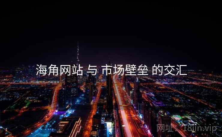 海角网站 与 市场壁垒 的交汇